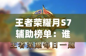 王者榮耀月S7輔助榜單：誰拔得控制先手之冠，輔助英雄誰最強力？