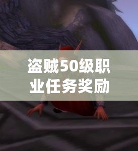 盜賊50級職業(yè)任務獎勵哪個好：游戲操作精準提升方法與建議