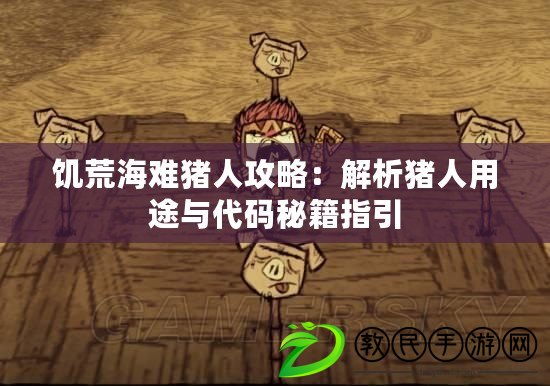 饑荒海難豬人攻略：解析豬人用途與代碼秘籍指引