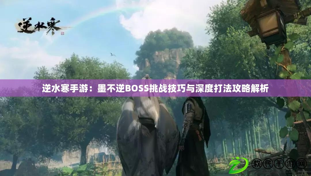 逆水寒手游：墨不逆BOSS挑戰(zhàn)技巧與深度打法攻略解析