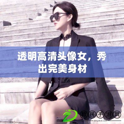 透明高清頭像女，秀出完美身材