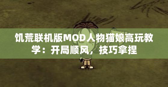 饑荒聯(lián)機版MOD人物貓娘高玩教學：開局順風，技巧拿捏