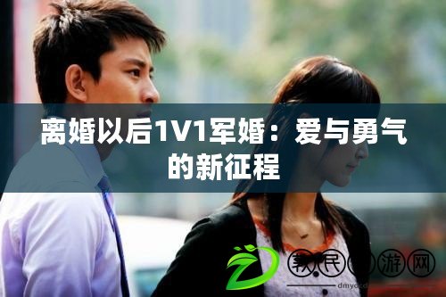 離婚以后1V1軍婚：愛與勇氣的新征程