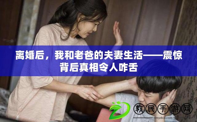 離婚后，我和老爸的夫妻生活——震驚背后真相令人咋舌