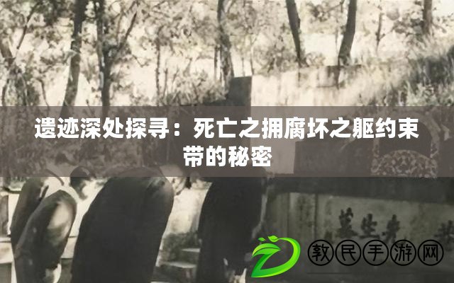 遺跡深處探尋：死亡之擁腐壞之軀約束帶的秘密