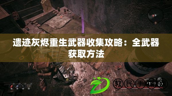 遺跡灰燼重生武器收集攻略：全武器獲取方法