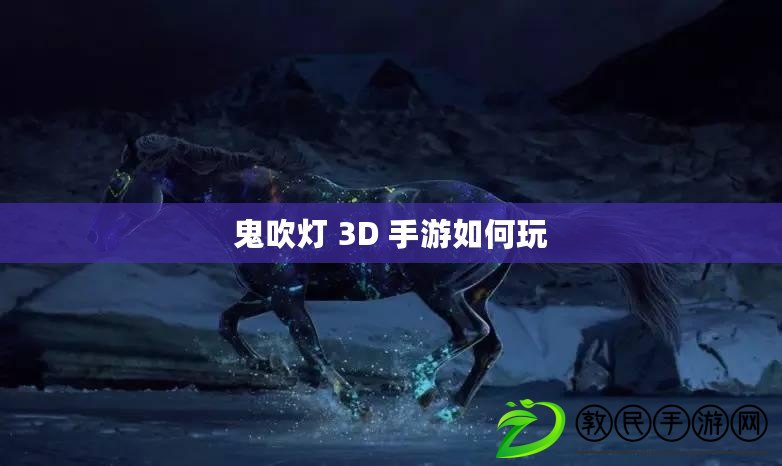 鬼吹燈 3D 手游如何玩