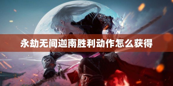 永劫無間迦南勝利動作怎么獲得