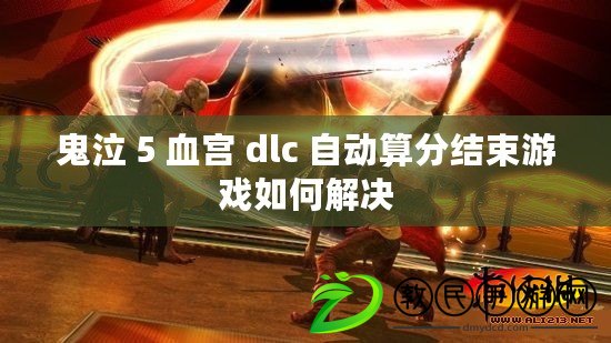 鬼泣 5 血宮 dlc 自動算分結(jié)束游戲如何解決