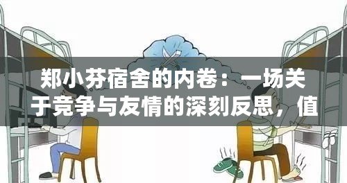 鄭小芬宿舍的內(nèi)卷：一場關(guān)于競爭與友情的深刻反思，值得每個學生關(guān)注！