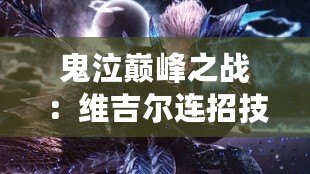 鬼泣巔峰之戰(zhàn)：維吉爾連招技巧與攻略