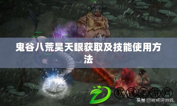 鬼谷八荒昊天眼獲取及技能使用方法