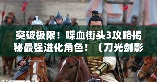 突破極限！喋血街頭3攻略揭秘最強進化角色?。ǖ豆鈩τ?！喋血街頭3全攻略助你成為暗黑之王?。? title=