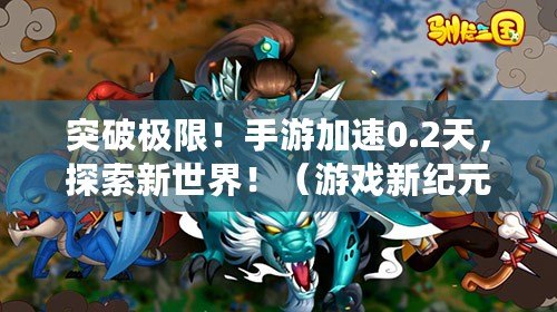 突破極限！手游加速0.2天，探索新世界！（游戲新紀(jì)元！手游加速0.2天，重塑玩家傳奇?。? title=