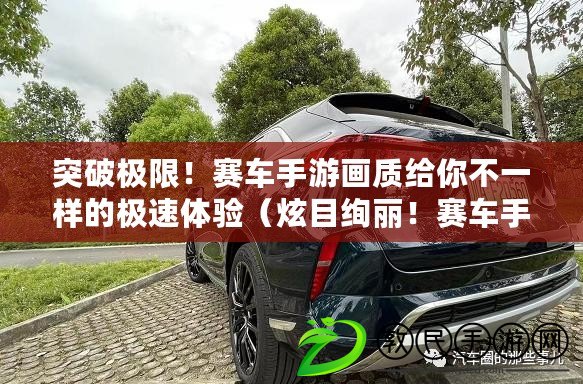 突破極限！賽車(chē)手游畫(huà)質(zhì)給你不一樣的極速體驗(yàn)（炫目絢麗！賽車(chē)手游畫(huà)質(zhì)帶你馳騁光影中的極限賽道）