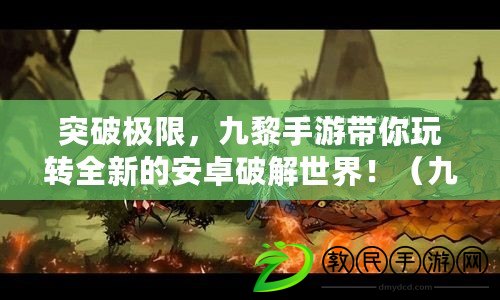 突破極限，九黎手游帶你玩轉(zhuǎn)全新的安卓破解世界?。ň爬枋钟伟沧科平夤ヂ?，讓你成為游戲世界的主宰?。? title=