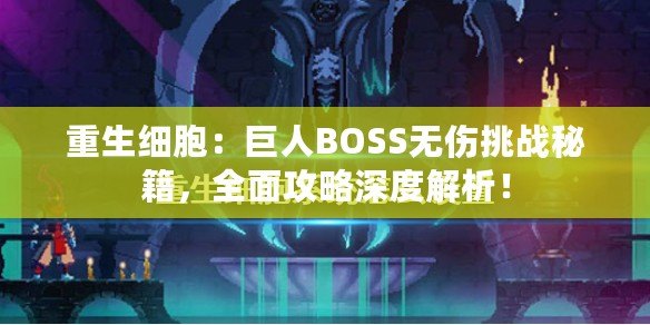 重生細(xì)胞：巨人BOSS無傷挑戰(zhàn)秘籍，全面攻略深度解析！