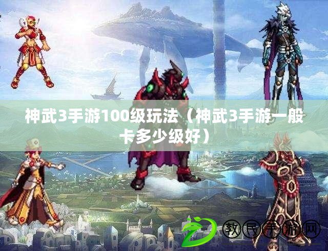 神武3手游100級玩法（神武3手游一般卡多少級好）