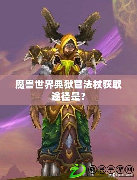 魔獸世界典獄官法杖獲取途徑是？