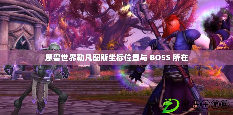 魔獸世界勒凡圖斯坐標(biāo)位置與 BOSS 所在