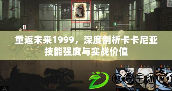 重返未來1999，深度剖析卡卡尼亞技能強(qiáng)度與實(shí)戰(zhàn)價(jià)值