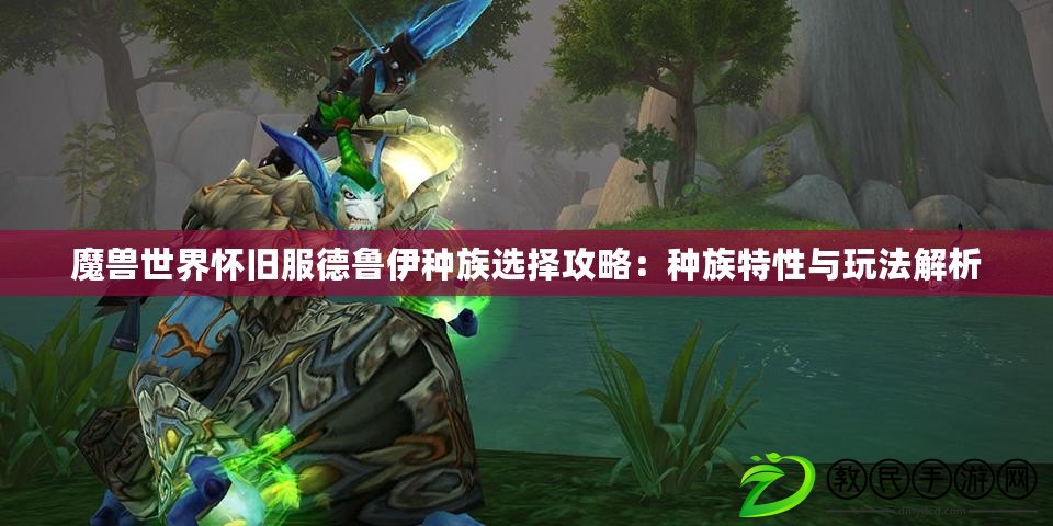 魔獸世界懷舊服德魯伊種族選擇攻略：種族特性與玩法解析