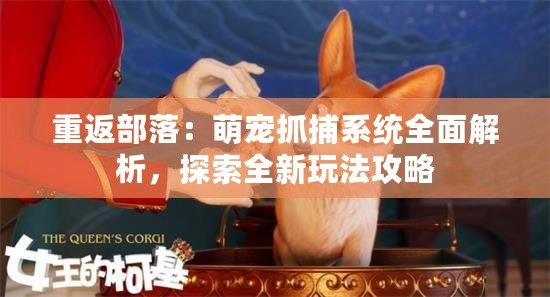 重返部落：萌寵抓捕系統(tǒng)全面解析，探索全新玩法攻略