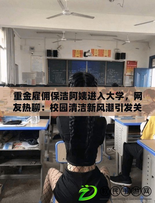 重金雇傭保潔阿姨進入大學，網(wǎng)友熱聊：校園清潔新風潮引發(fā)關注