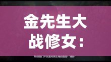 金先生大戰(zhàn)修女：網(wǎng)友熱議這場奇幻對決背后的深層寓意與社會反思