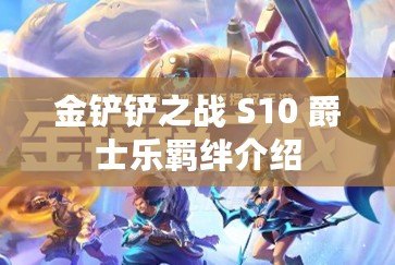 金鏟鏟之戰(zhàn) S10 爵士樂羈絆介紹