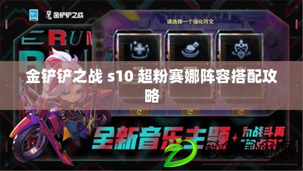 金鏟鏟之戰(zhàn) s10 超粉賽娜陣容搭配攻略