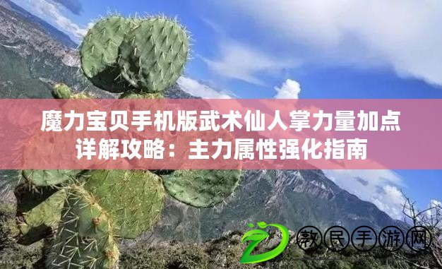 魔力寶貝手機版武術(shù)仙人掌力量加點詳解攻略：主力屬性強化指南