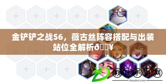 金鏟鏟之戰(zhàn)S6，薇古絲陣容搭配與出裝站位全解析??