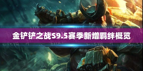 金鏟鏟之戰(zhàn)S9.5賽季新增羈絆概覽