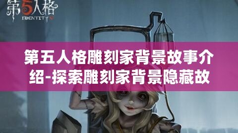 第五人格雕刻家背景故事介紹-探索雕刻家背景隱藏故事