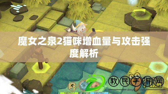 魔女之泉2貓咪增血量與攻擊強(qiáng)度解析