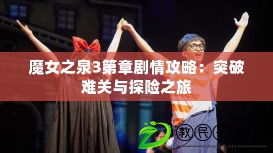 魔女之泉3第章劇情攻略：突破難關(guān)與探險(xiǎn)之旅