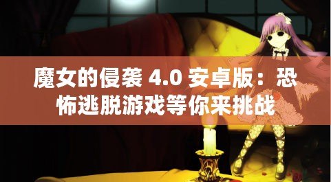 魔女的侵襲 4.0 安卓版：恐怖逃脫游戲等你來挑戰(zhàn)