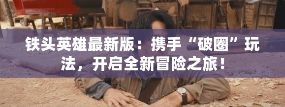 鐵頭英雄最新版：攜手“破圈”玩法，開啟全新冒險(xiǎn)之旅！