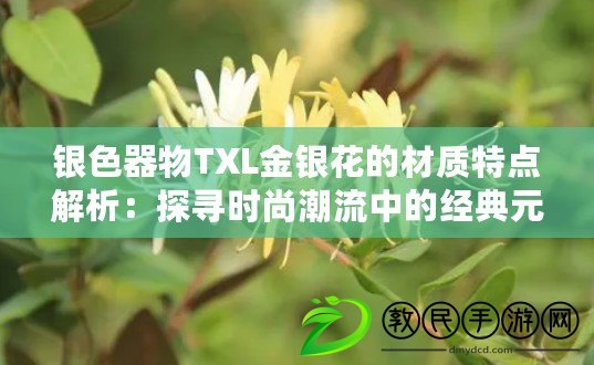 銀色器物TXL金銀花的材質(zhì)特點解析：探尋時尚潮流中的經(jīng)典元素