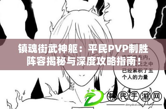 鎮(zhèn)魂街武神軀：平民PVP制勝陣容揭秘與深度攻略指南！