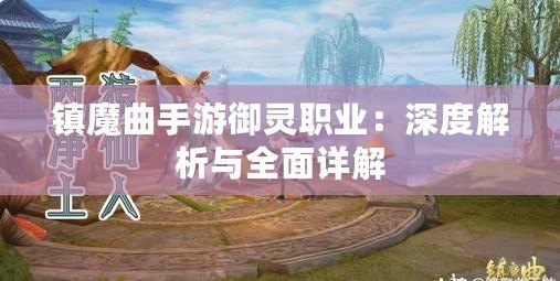 鎮(zhèn)魔曲手游御靈職業(yè)：深度解析與全面詳解