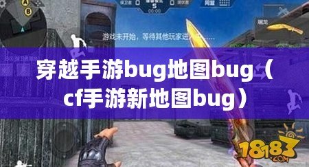 穿越手游bug地圖bug（cf手游新地圖bug）