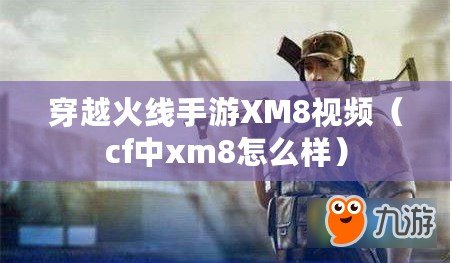 穿越火線手游XM8視頻（cf中xm8怎么樣）