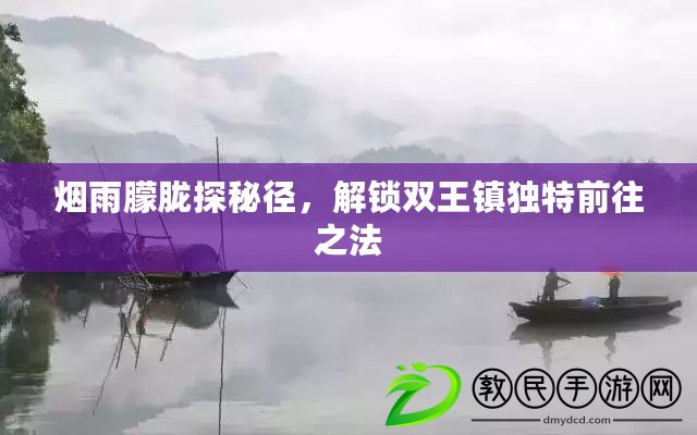 煙雨朦朧探秘徑，解鎖雙王鎮(zhèn)獨(dú)特前往之法