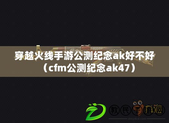 穿越火線手游公測(cè)紀(jì)念ak好不好（cfm公測(cè)紀(jì)念ak47）