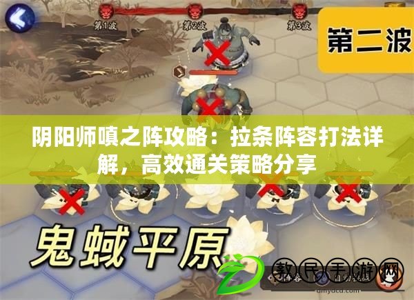 陰陽師嗔之陣攻略：拉條陣容打法詳解，高效通關(guān)策略分享