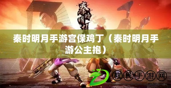 秦時明月手游宮保雞?。ㄇ貢r明月手游公主抱）