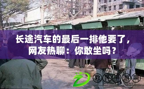 長途汽車的最后一排他要了，網(wǎng)友熱聊：你敢坐嗎？