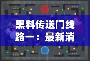 黑料傳送門線路一：最新消息